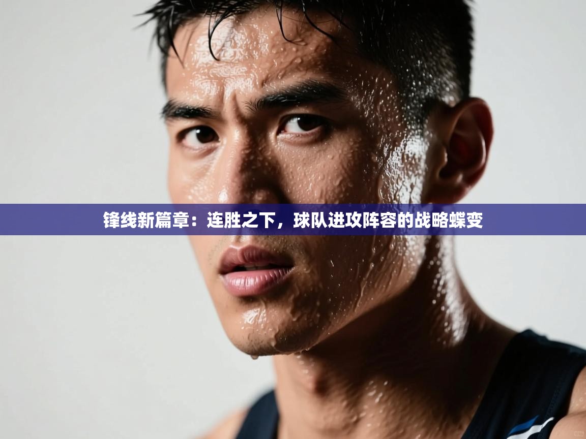 锋线新篇章:连胜之下,球队进攻阵容的战略蝶变 第1张